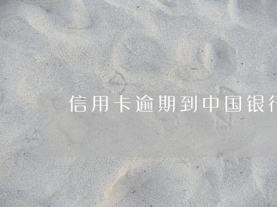 信用卡逾期到中国银行 信用卡逾期到中国银行