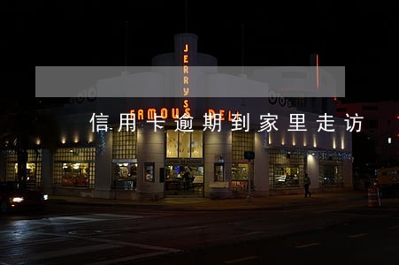 信用卡逾期到家里走访 信用卡逾期到家里走访