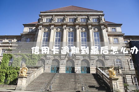 信用卡逾期到最后怎么办 信用卡逾期到最后怎么办