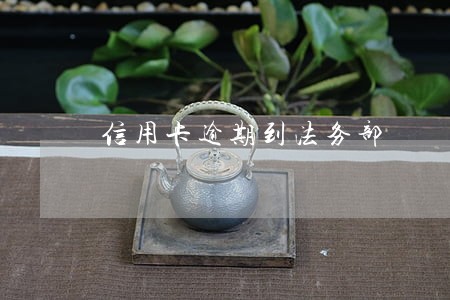 信用卡逾期到法务部 信用卡逾期到法务部