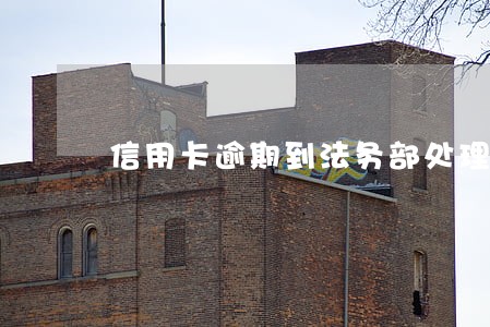 信用卡逾期到法务部处理 信用卡逾期到法务部处理