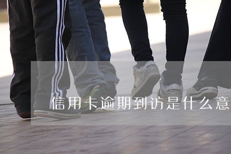 信用卡逾期到访是什么意思