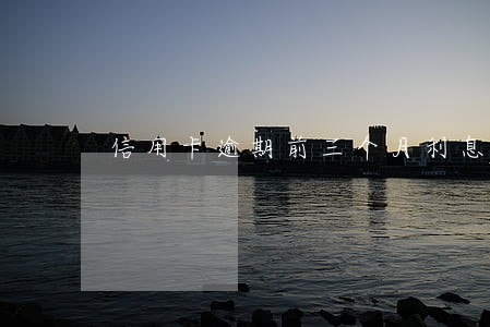 信用卡逾期前三个月利息高 信用卡逾期前三个月利息高