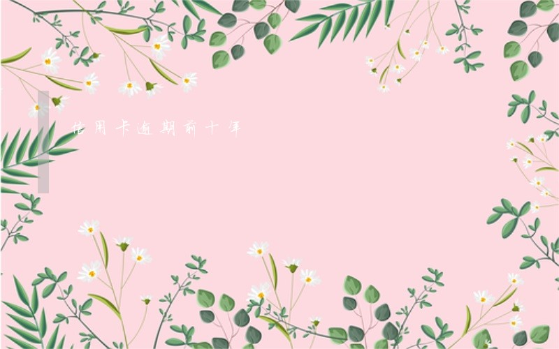 信用卡逾期前十年 信用卡逾期前十年