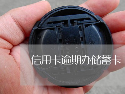 信用卡逾期办储蓄卡 信用卡逾期办储蓄卡