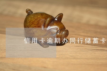 信用卡逾期办同行储蓄卡 信用卡逾期办同行储蓄卡