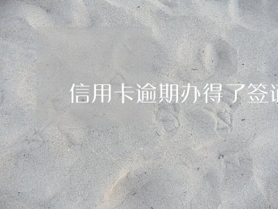 信用卡逾期办得了签证吗 信用卡逾期办得了签证吗