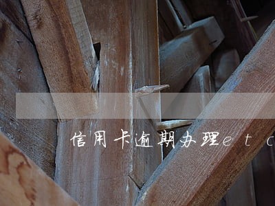 信用卡逾期办理etc么 信用卡逾期办理etc么