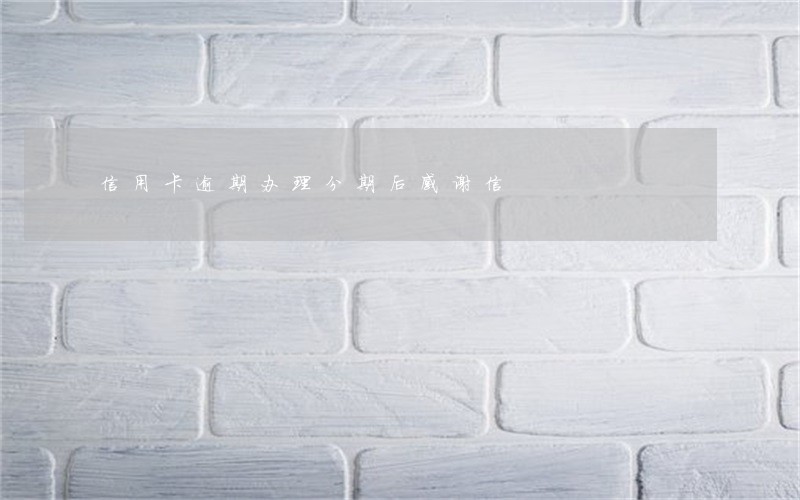 信用卡逾期办理分期后感谢信 信用卡逾期办理分期后感谢信