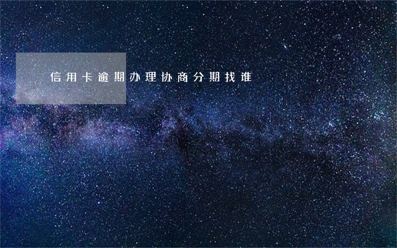 信用卡逾期办理协商分期找谁 信用卡逾期办理协商分期找谁