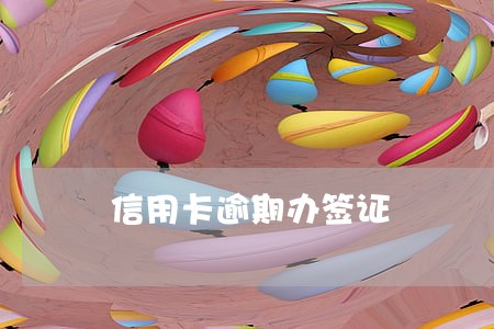 信用卡逾期办签证 信用卡逾期办签证