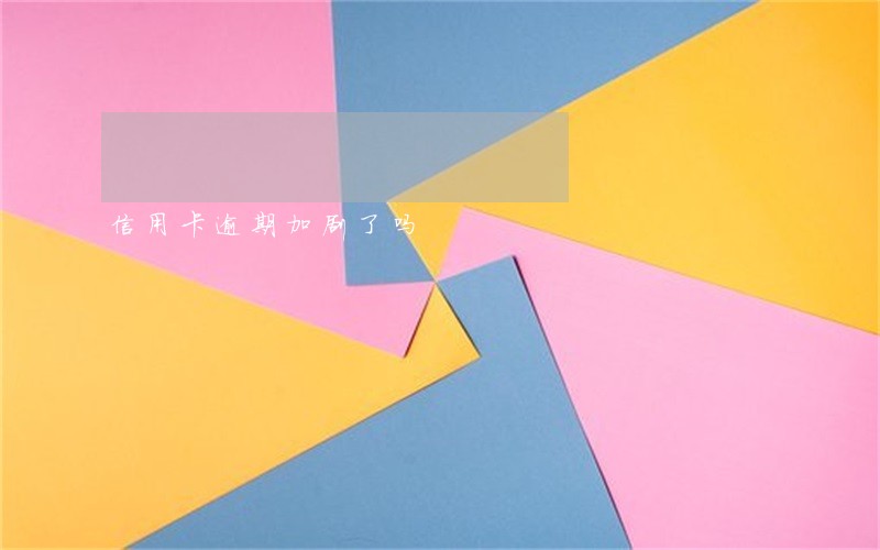 信用卡逾期加剧了吗 信用卡逾期加剧了吗