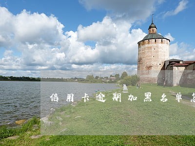 信用卡逾期加黑名单怎么办 信用卡逾期加黑名单怎么办