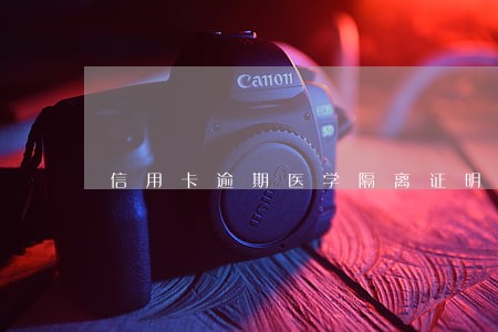 信用卡逾期医学隔离证明怎么写 信用卡逾期医学隔离证明怎么写