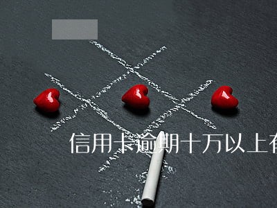 信用卡逾期十万以上有多少人 信用卡逾期十万以上有多少人