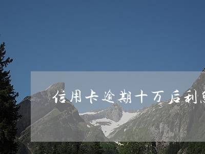 信用卡逾期十万后利息怎么算 信用卡逾期十万后利息怎么算