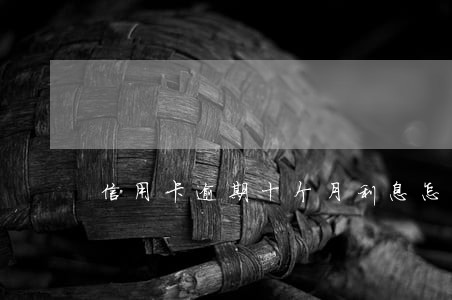 信用卡逾期十个月利息怎么算