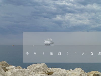 信用卡逾期十二天有影响吗 信用卡逾期十二天有影响吗