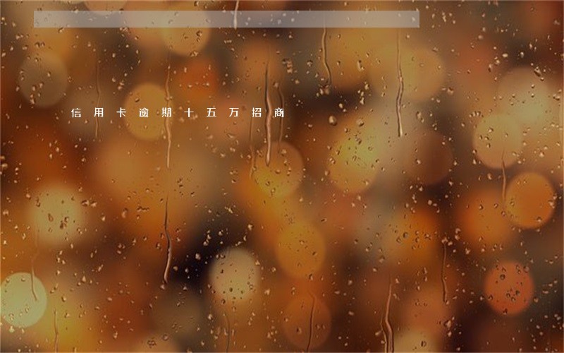 信用卡逾期十五万招商 信用卡逾期十五万招商