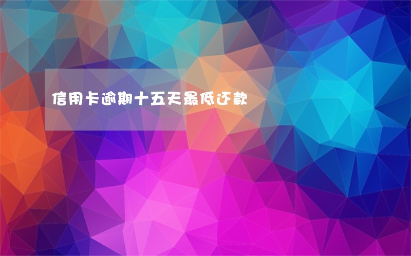 信用卡逾期十五天最低还款 信用卡逾期十五天最低还款