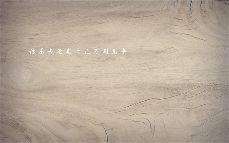 信用卡逾期十几万判几年