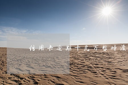 信用卡逾期十几万暂时没钱还怎么解决 信用卡逾期十几万暂时没钱还怎么解决