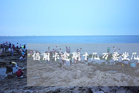 信用卡逾期十几万要坐几年牢 信用卡逾期十几万要坐几年牢