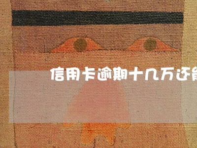 信用卡逾期十几万还能还清吗