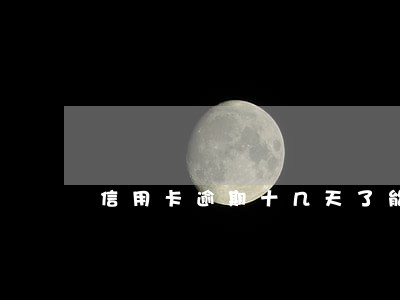 信用卡逾期十几天了能不能上岸 信用卡逾期十几天了能不能上岸