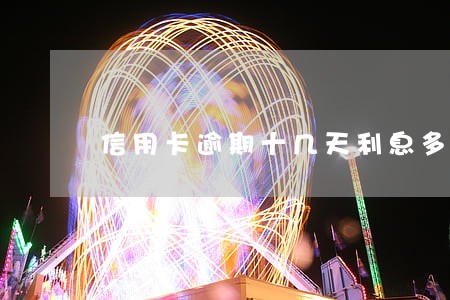 信用卡逾期十几天利息多少 信用卡逾期十几天利息多少