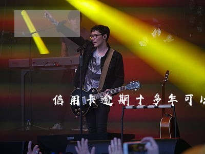 信用卡逾期十多年可以吗 信用卡逾期十多年可以吗