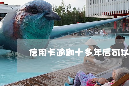 信用卡逾期十多年后可以协商吗 信用卡逾期十多年后可以协商吗