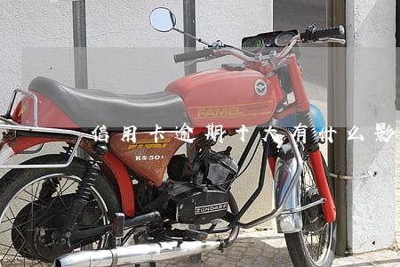 信用卡逾期十大有什么影响 信用卡逾期十大有什么影响