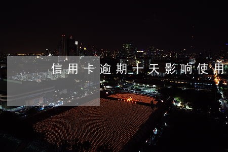 信用卡逾期十天影响使用吗 信用卡逾期十天影响使用吗