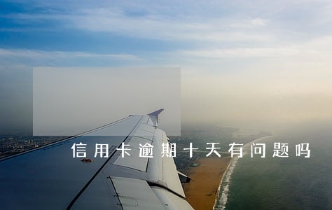 信用卡逾期十天有问题吗 信用卡逾期十天有问题吗