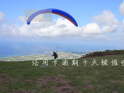 信用卡逾期十天被催收 信用卡逾期十天被催收