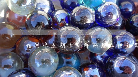 信用卡逾期十天降额怎么提升回去 信用卡逾期十天降额怎么提升回去