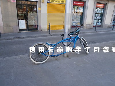 信用卡逾期半个月会被冻结吗 信用卡逾期半个月会被冻结吗