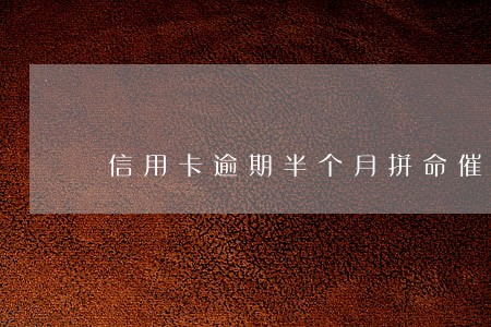 信用卡逾期半个月拼命催合法吗 信用卡逾期半个月拼命催合法吗