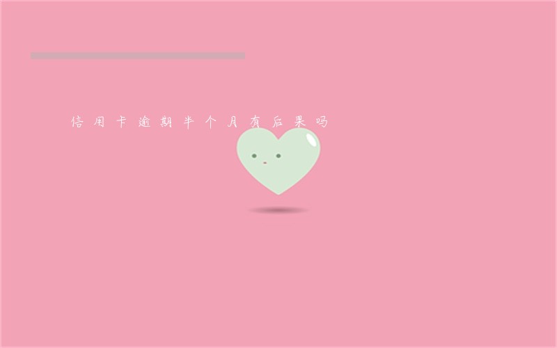 信用卡逾期半个月有后果吗