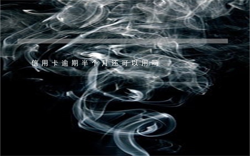 信用卡逾期半个月还可以用吗 信用卡逾期半个月还可以用吗