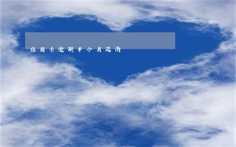 信用卡逾期半个月还清 信用卡逾期半个月还清