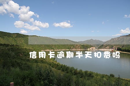 信用卡逾期半天扣费吗 信用卡逾期半天扣费吗