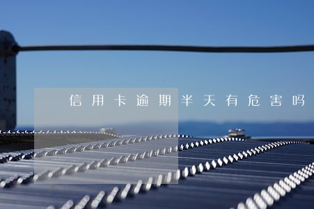 信用卡逾期半天有危害吗 信用卡逾期半天有危害吗