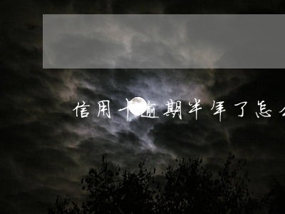 信用卡逾期半年了怎么协商还 信用卡逾期半年了怎么协商还
