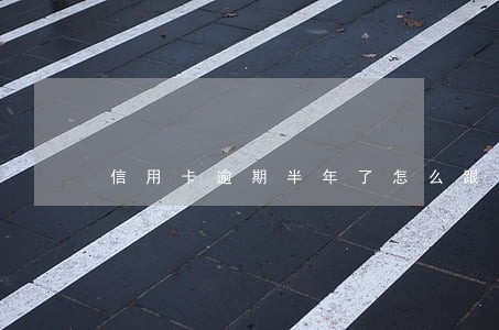 信用卡逾期半年了怎么跟银行协商