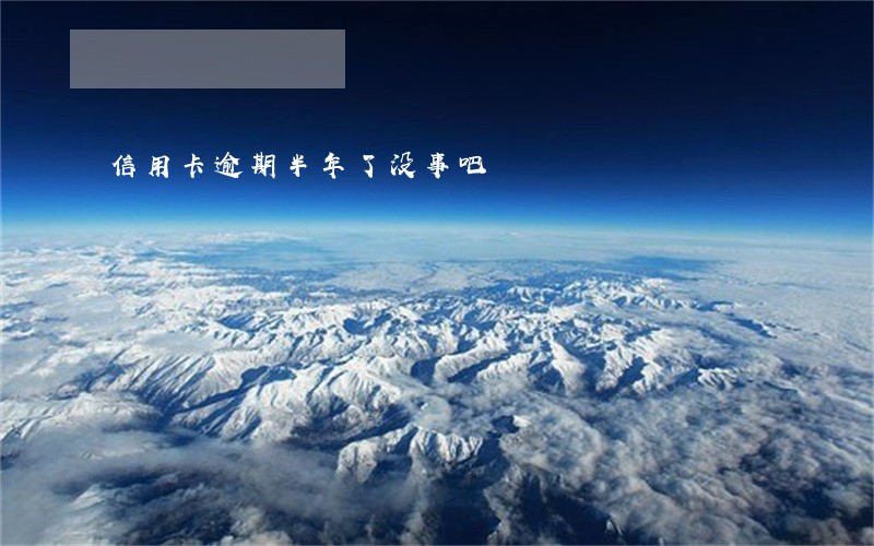 信用卡逾期半年了没事吧