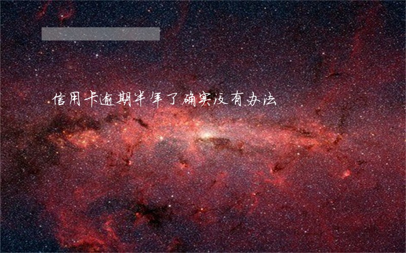 信用卡逾期半年了确实没有办法