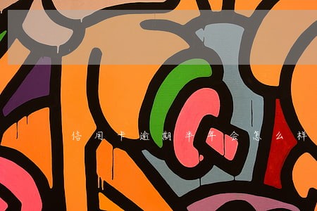 信用卡逾期半年会怎么样的 信用卡逾期半年会怎么样的