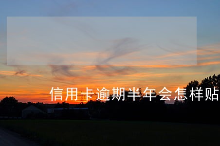 信用卡逾期半年会怎样贴吧 信用卡逾期半年会怎样贴吧